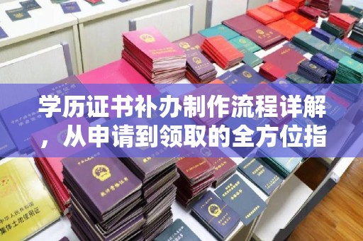 保靖学历证书补办制作流程详解，从申请到领取的全方位指南
