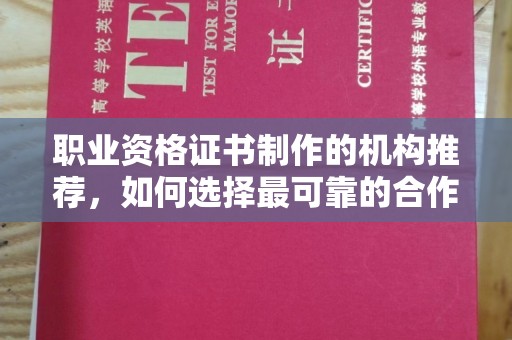 保靖职业资格证书制作的机构推荐，如何选择最可靠的合作伙伴？