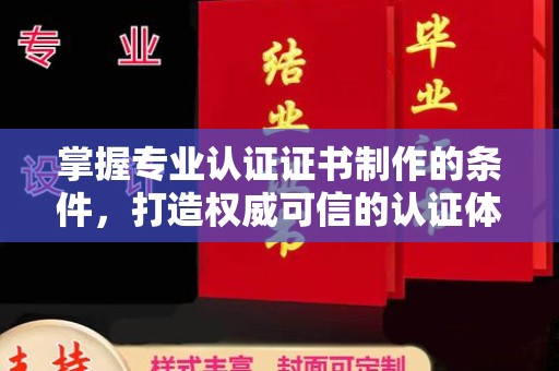 保靖掌握专业认证证书制作的条件，打造权威可信的认证体系