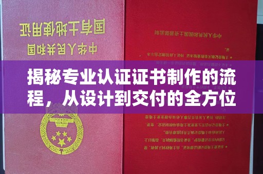 保靖揭秘专业认证证书制作的流程，从设计到交付的全方位指南