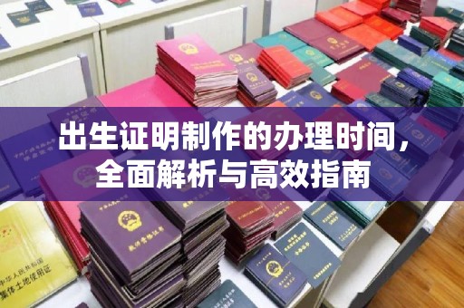 保靖出生证明制作的办理时间，全面解析与高效指南