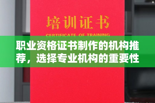 保靖职业资格证书制作的机构推荐，选择专业机构的重要性