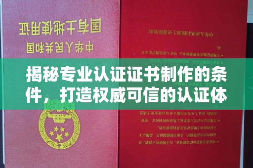 保靖揭秘专业认证证书制作的条件，打造权威可信的认证体系