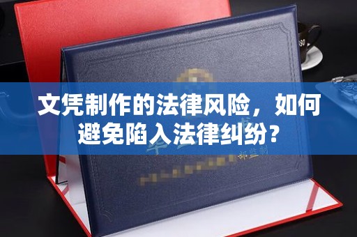 保靖文凭制作的法律风险，如何避免陷入法律纠纷？