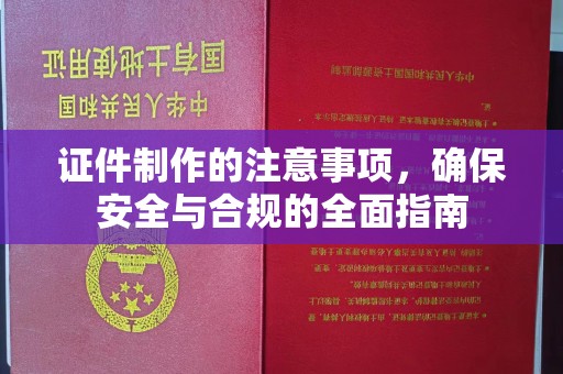 保靖证件制作的注意事项，确保安全与合规的全面指南