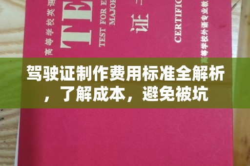 保靖驾驶证制作费用标准全解析，了解成本，避免被坑