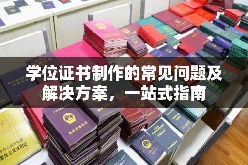 保靖学位证书制作的常见问题及解决方案，一站式指南